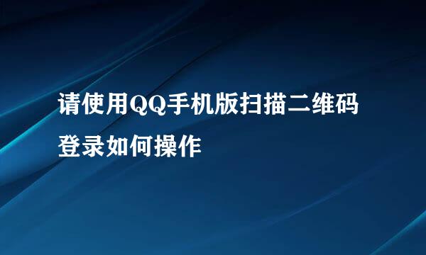 请使用QQ手机版扫描二维码登录如何操作