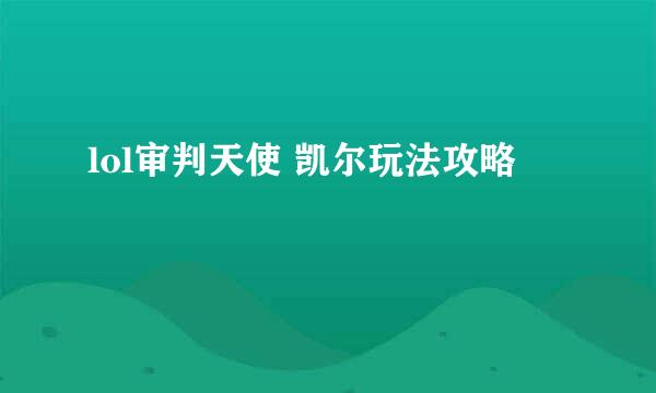 lol审判天使 凯尔玩法攻略