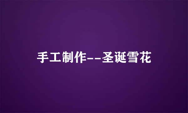 手工制作--圣诞雪花