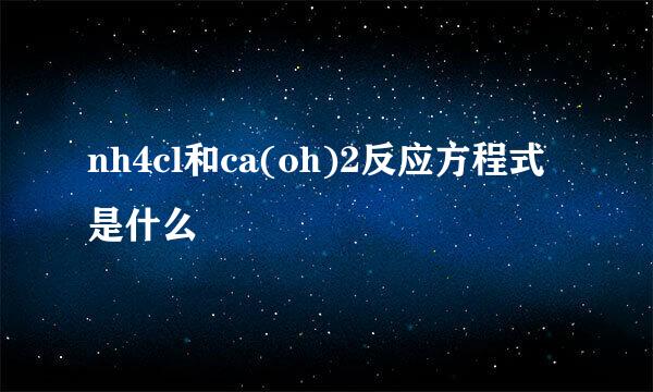 nh4cl和ca(oh)2反应方程式是什么