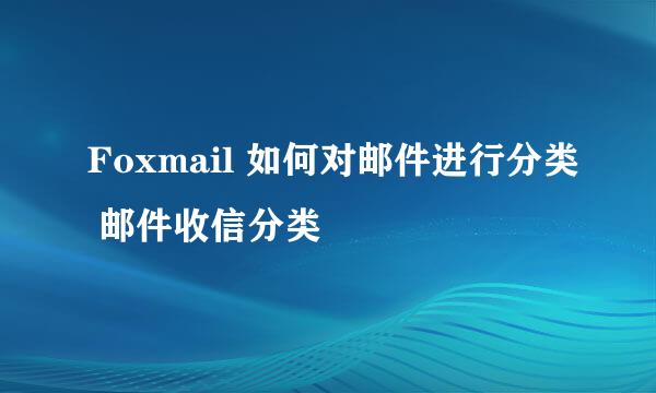 Foxmail 如何对邮件进行分类 邮件收信分类