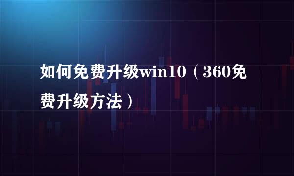 如何免费升级win10（360免费升级方法）