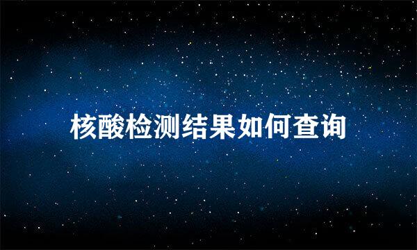 核酸检测结果如何查询