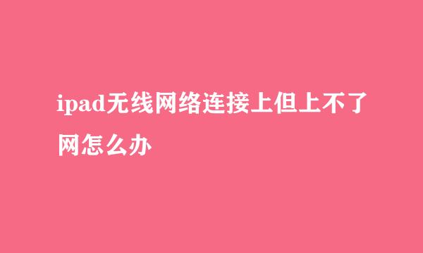 ipad无线网络连接上但上不了网怎么办