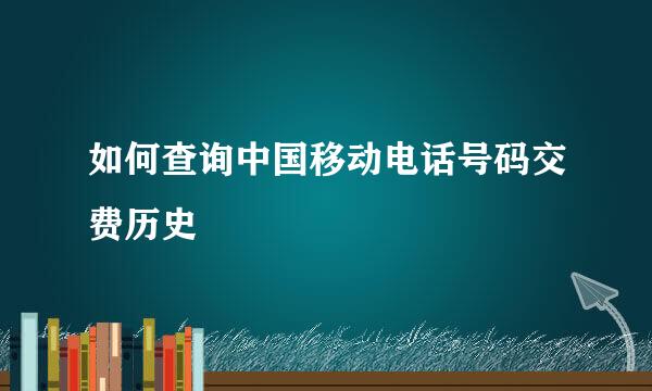如何查询中国移动电话号码交费历史