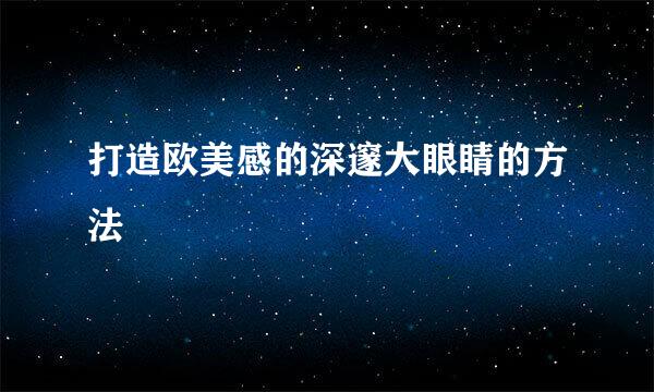 打造欧美感的深邃大眼睛的方法