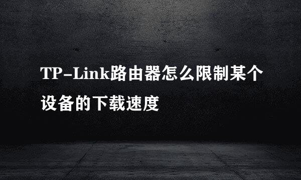 TP-Link路由器怎么限制某个设备的下载速度