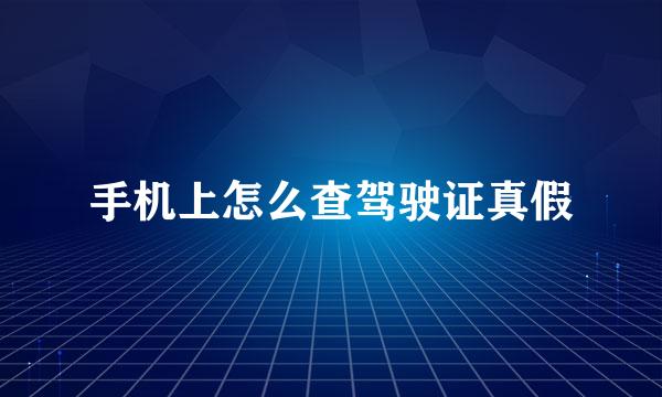 手机上怎么查驾驶证真假