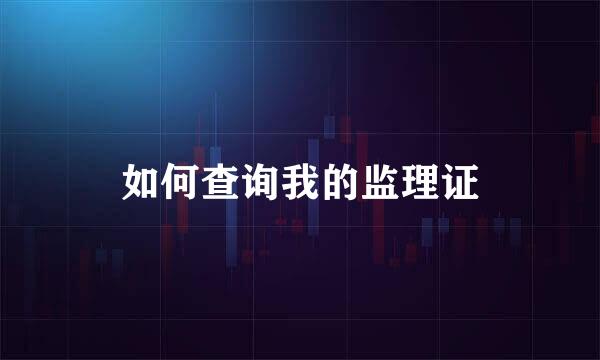 如何查询我的监理证