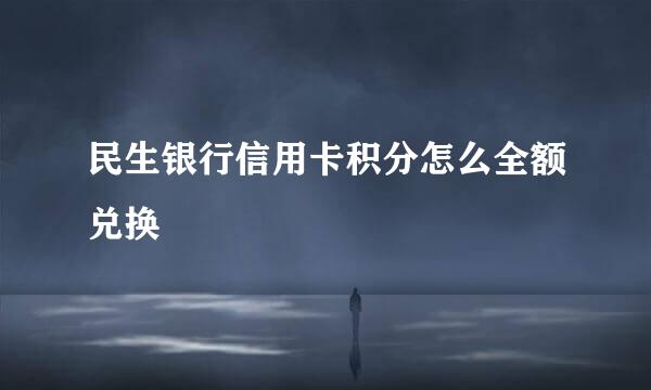 民生银行信用卡积分怎么全额兑换