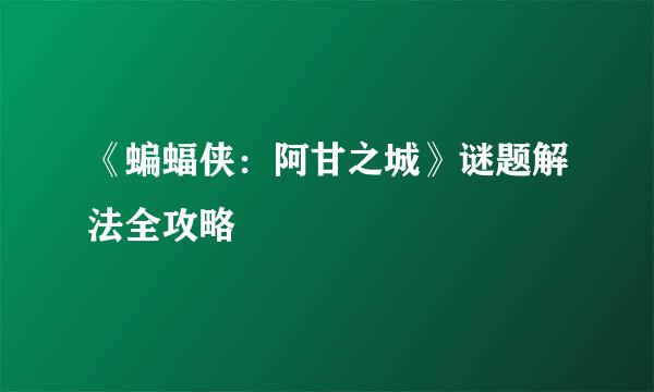 《蝙蝠侠：阿甘之城》谜题解法全攻略