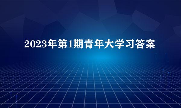 2023年第1期青年大学习答案