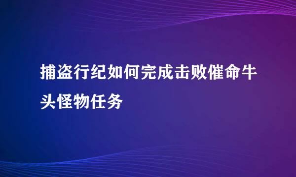 捕盗行纪如何完成击败催命牛头怪物任务