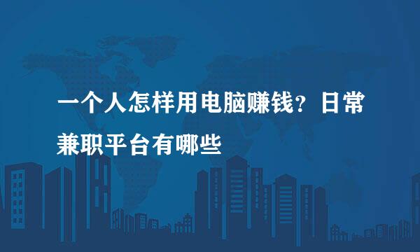 一个人怎样用电脑赚钱?日常兼职平台有哪些