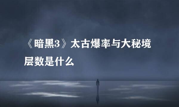 《暗黑3》太古爆率与大秘境层数是什么