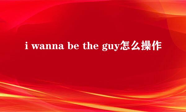 i wanna be the guy怎么操作