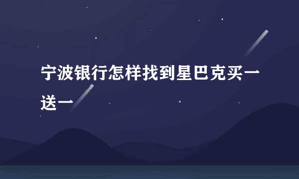 宁波银行怎样找到星巴克买一送一