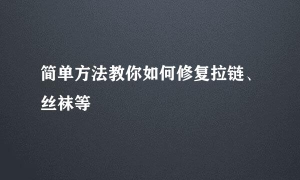 简单方法教你如何修复拉链、丝袜等