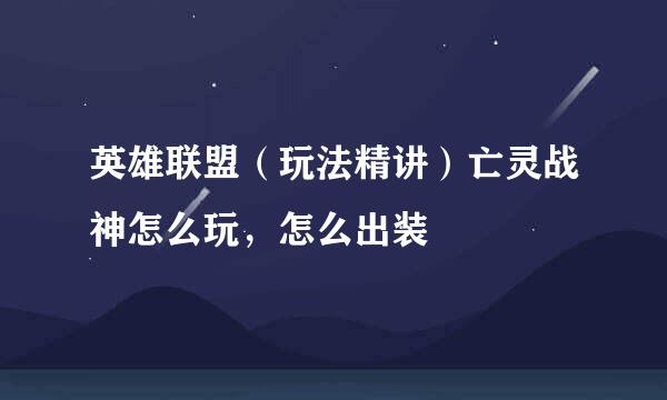 英雄联盟（玩法精讲）亡灵战神怎么玩，怎么出装