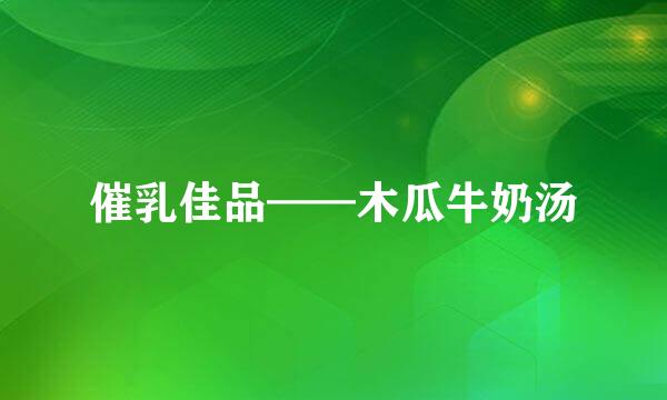 催乳佳品——木瓜牛奶汤