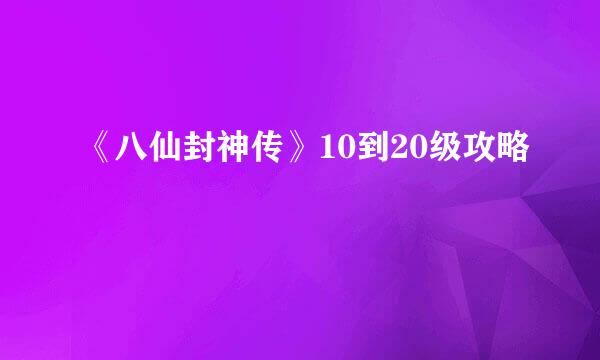 《八仙封神传》10到20级攻略