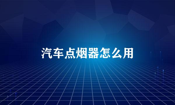 汽车点烟器怎么用