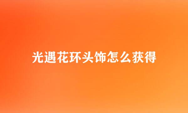 光遇花环头饰怎么获得