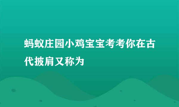 蚂蚁庄园小鸡宝宝考考你在古代披肩又称为