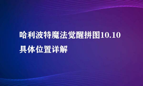 哈利波特魔法觉醒拼图10.10具体位置详解