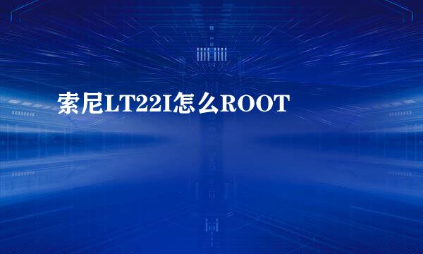 索尼LT22I怎么ROOT