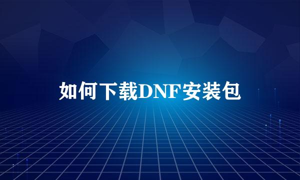 如何下载DNF安装包