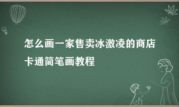 怎么画一家售卖冰激凌的商店卡通简笔画教程
