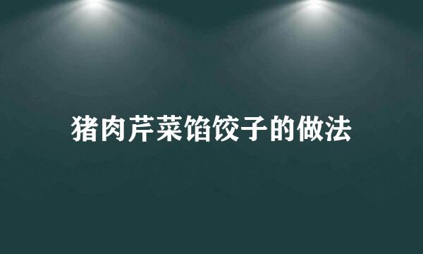 猪肉芹菜馅饺子的做法