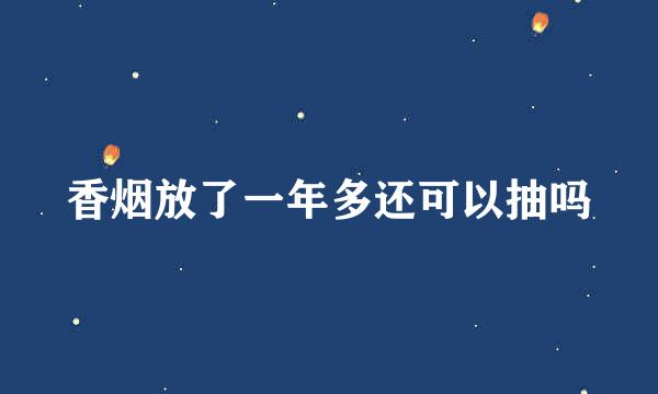 香烟放了一年多还可以抽吗