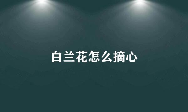 白兰花怎么摘心