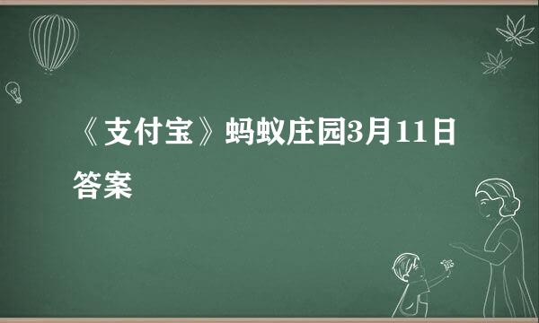 《支付宝》蚂蚁庄园3月11日答案