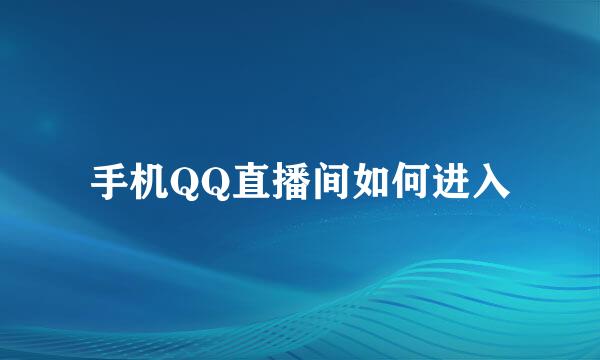 手机QQ直播间如何进入