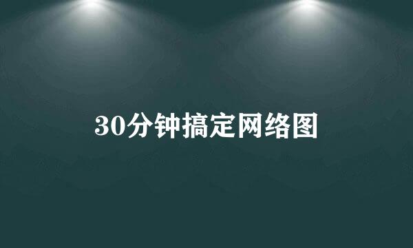 30分钟搞定网络图