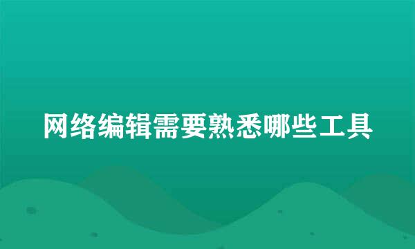 网络编辑需要熟悉哪些工具