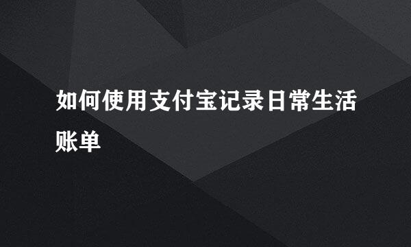 如何使用支付宝记录日常生活账单