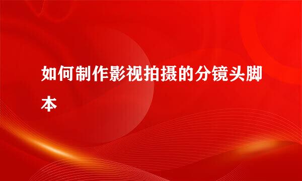 如何制作影视拍摄的分镜头脚本
