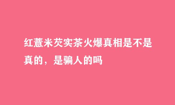 红薏米芡实茶火爆真相是不是真的，是骗人的吗
