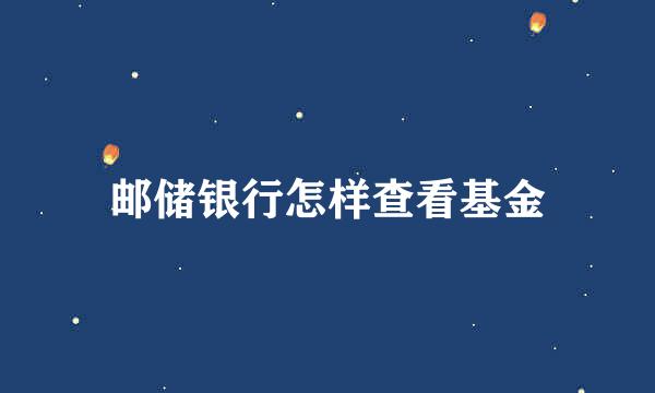 邮储银行怎样查看基金