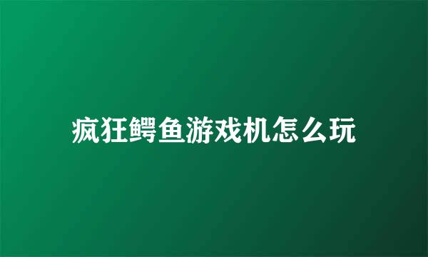 疯狂鳄鱼游戏机怎么玩