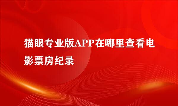 猫眼专业版APP在哪里查看电影票房纪录