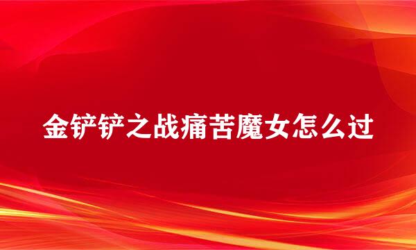 金铲铲之战痛苦魔女怎么过