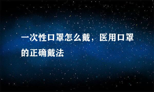 一次性口罩怎么戴，医用口罩的正确戴法