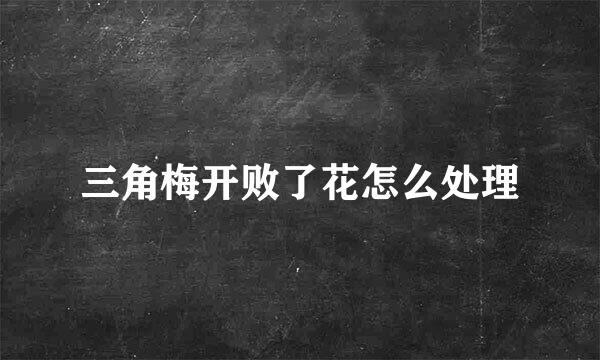 三角梅开败了花怎么处理