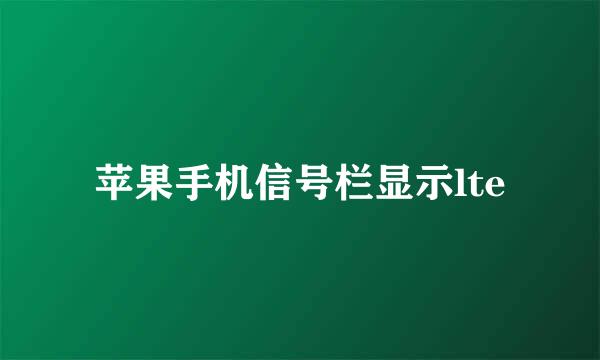 苹果手机信号栏显示lte