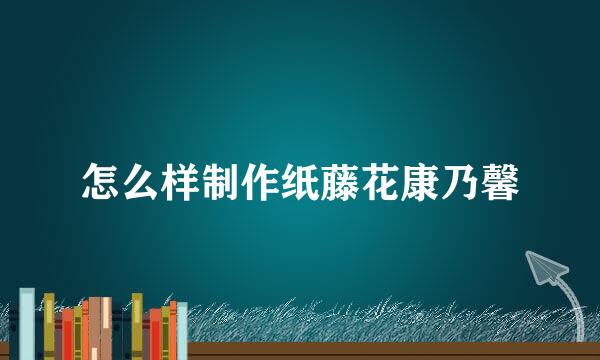 怎么样制作纸藤花康乃馨
